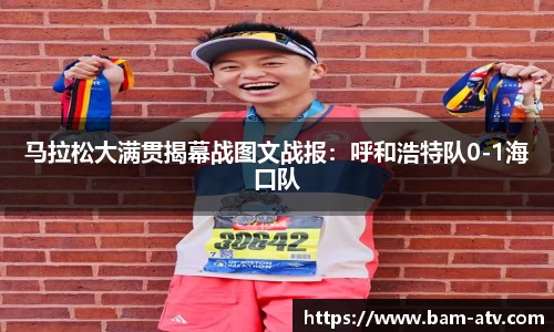 马拉松大满贯揭幕战图文战报：呼和浩特队0-1海口队