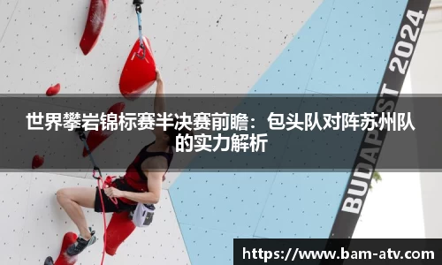 世界攀岩锦标赛半决赛前瞻：包头队对阵苏州队的实力解析