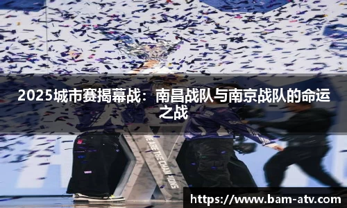2025城市赛揭幕战：南昌战队与南京战队的命运之战