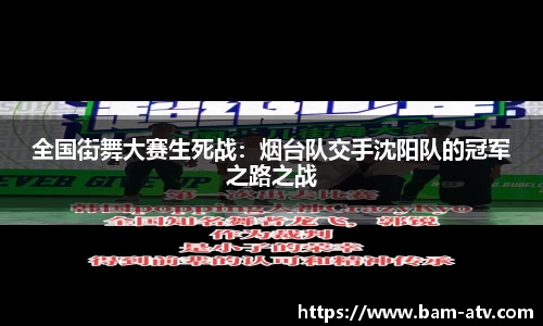 全国街舞大赛生死战：烟台队交手沈阳队的冠军之路之战