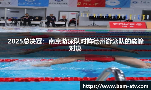 2025总决赛：南京游泳队对阵德州游泳队的巅峰对决