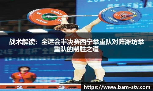战术解读：全运会半决赛西宁举重队对阵潍坊举重队的制胜之道