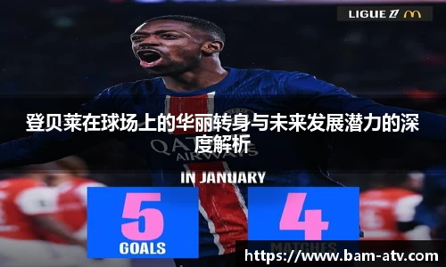 登贝莱在球场上的华丽转身与未来发展潜力的深度解析