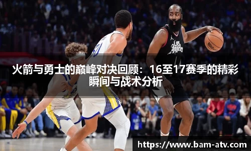 火箭与勇士的巅峰对决回顾：16至17赛季的精彩瞬间与战术分析