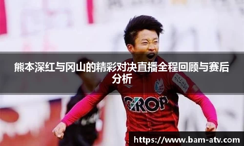 熊本深红与冈山的精彩对决直播全程回顾与赛后分析