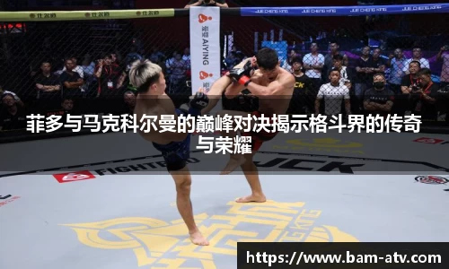 菲多与马克科尔曼的巅峰对决揭示格斗界的传奇与荣耀
