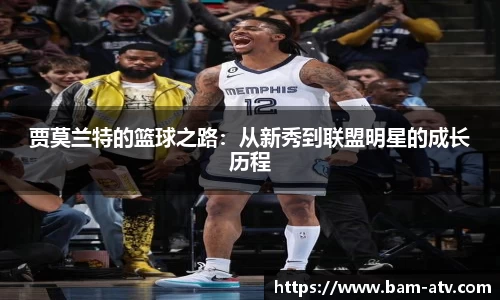 贾莫兰特的篮球之路：从新秀到联盟明星的成长历程
