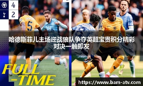 哈德斯菲儿主场迎战狼队争夺英超宝贵积分精彩对决一触即发