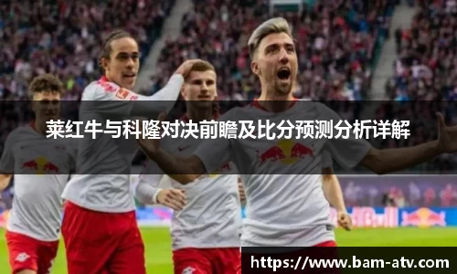 莱红牛与科隆对决前瞻及比分预测分析详解